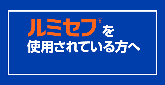 ルミセフを使用されている方へ