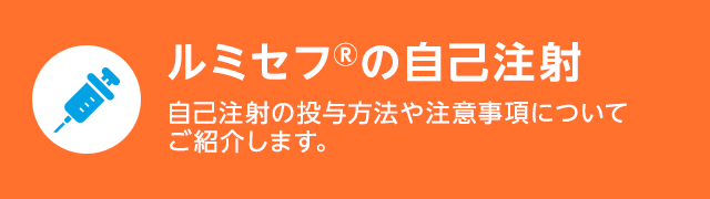 ルミセフの自己注射 自己注射の投与方法や注意事項についてご紹介します。