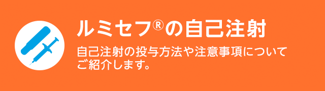 ルミセフの自己注射 自己注射の投与方法や注意事項についてご紹介します。